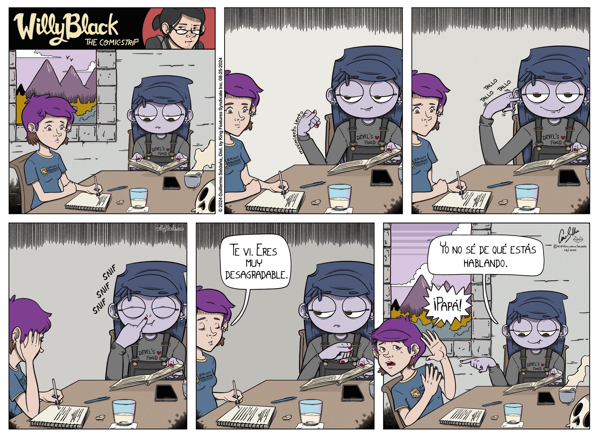 Organ OCR: Willy Black THE COMICSTRIP ?? SAINT SULLAUM DEVIL'S FOOD SNIF SNIF SNIF DEVIL'S FOOD S Willyblack SAINT GGUILLAUME CH © 2024 Guillermo SaldañaDist. by King Features Syndicate Inc. 08-25-2024 ? SAINT GUILLAUME CATCH.S DEVIL'S FOOD SAINT GUILLAU CATHMIC H.S. TALLO TALLO TALLO TE VI. ERES MUY DESAGRADABLE. YO NO SÉ DE QUÉ ESTÁS HABLANDO. ¡PAPÁ! DEVIL'S FOOD S DEVIL'S FOOD ©2024 GUILLERMO SALDAÑA 08/2024 Willy Black THE COMICSTRIP ?? SAINT SULLAUM DEVIL'S FOOD SNIF SNIF SNIF DEVIL'S FOOD S Willyblack SAINT GGUILLAUME CH © 2024 Guillermo SaldañaDist . by King Features Syndicate Inc. 08-25-2024 ? SAINT GUILLAUME CATCH.S DEVIL'S FOOD SAINT GUILLAU CATHMIC H.S. TALLO TALLO TALLO TE VI . ERES MUY DESAGRADABLE . YO NO SÉ DE QUÉ ESTÁS HABLANDO . ¡ PAPÁ ! DEVIL'S FOOD S DEVIL'S FOOD © 2024 GUILLERMO SALDAÑA 08/2024