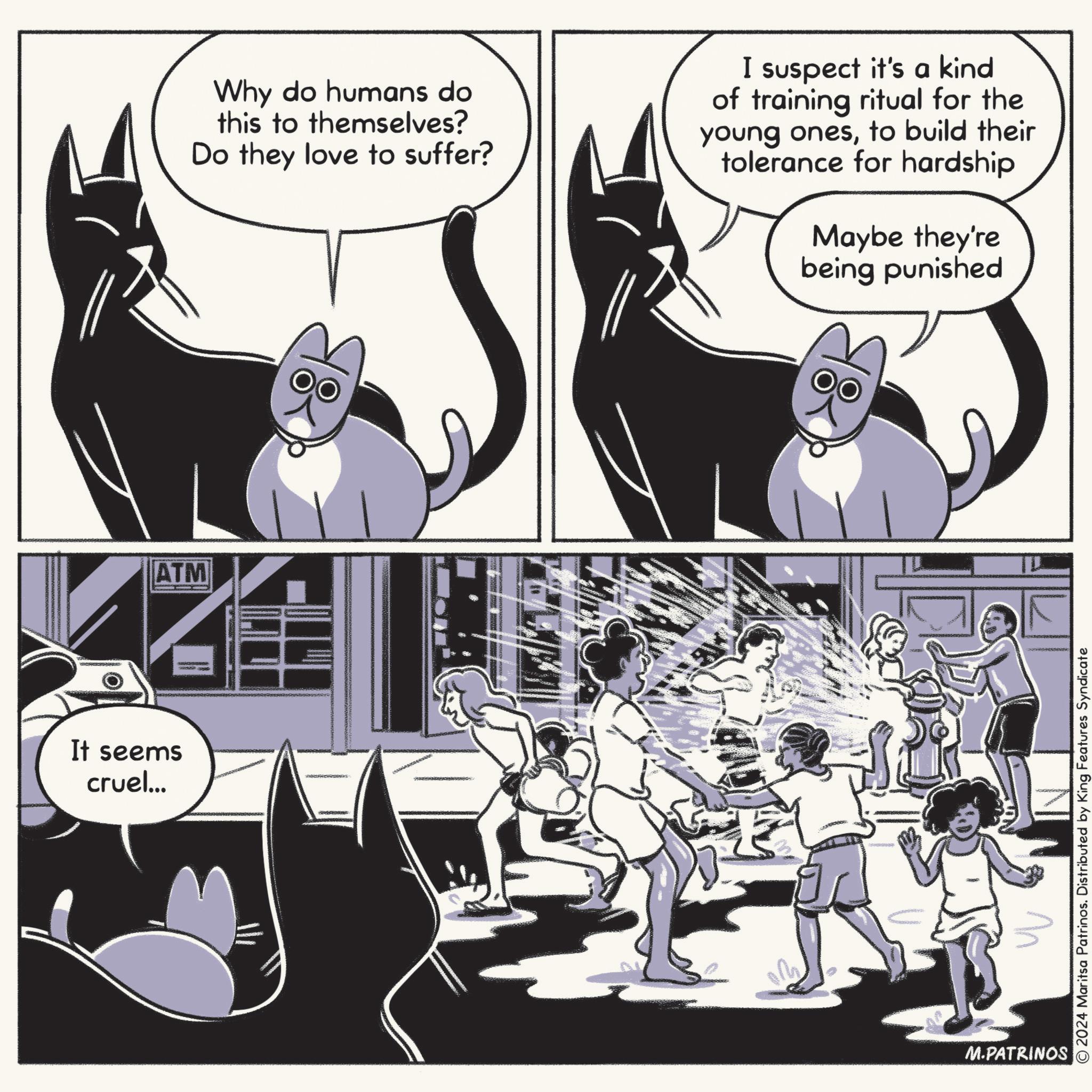 Parallel OCR: It seems cruel... ATM Why do humans do this to themselves? Do they love to suffer? I suspect it's a kind of training ritual for the young onesto build their tolerance for hardship Maybe they're being punished M.PATRINOS © 2024 Maritsa Patrinos. Distributed by King Features Syndicate It seems cruel ... ATM Why do humans do this to themselves ? Do they love to suffer ? I suspect it's a kind of training ritual for the young onesto build their tolerance for hardship Maybe they're being punished M.PATRINOS © 2024 Maritsa Patrinos . Distributed by King Features Syndicate