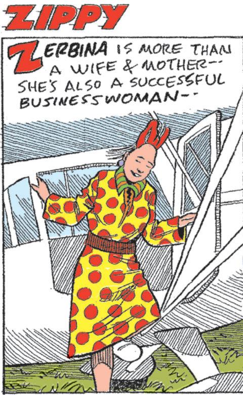 Fictional character OCR: ZIPPY ZERBINA IS MORE THAN WIFE & MOTHER-- SHE'S ALSO A SUCCESSFUL BUSINESSWOMAN-- W ZIPPY ZERBINA IS MORE THAN WIFE & MOTHER-- SHE'S ALSO A SUCCESSFUL BUSINESSWOMAN-- W