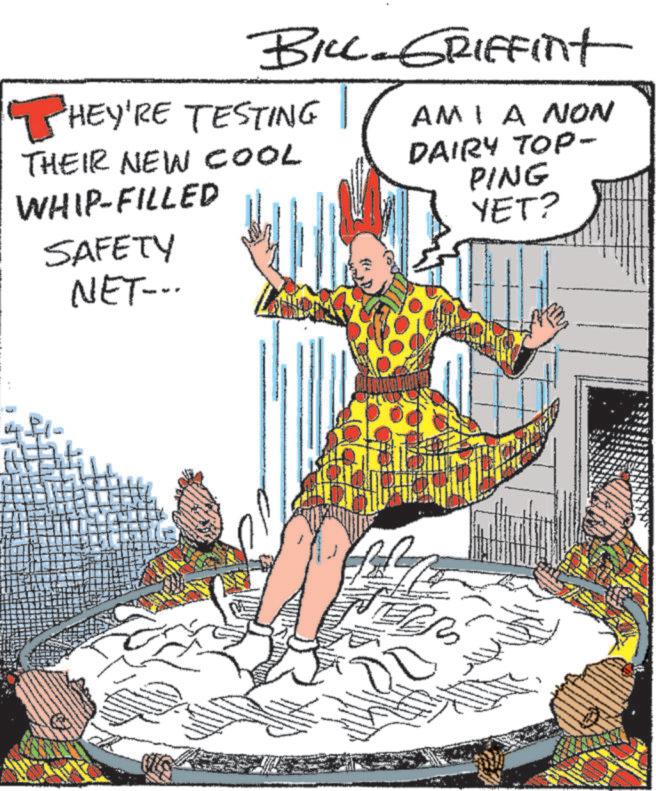 Happy OCR: BILL GRIFFint THEY'RE TESTING THEIR NEW COOL WHIP-FILLED SAFETY NET-.. AMI A NON DAIRY TOP- PING YET? BILL GRIFFint THEY'RE TESTING THEIR NEW COOL WHIP - FILLED SAFETY NET- .. AMI A NON DAIRY TOP- PING YET ?