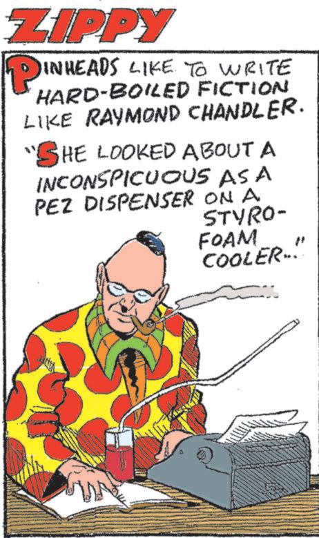 Newspaper OCR: ZIPPY Pin 1 INHEADS LIKE TO WRITE HARD-BOILED FICTION LIKE RAYMOND CHANDLER. SHE LOOKED ABOUT A INCONSPICUOUS ASA PEZ DISPENSER ON A STYRO- FOAM COOLER- " ZIPPY Pin 1 INHEADS LIKE TO WRITE HARD - BOILED FICTION LIKE RAYMOND CHANDLER . SHE LOOKED ABOUT A INCONSPICUOUS ASA PEZ DISPENSER ON A STYRO- FOAM COOLER- "
