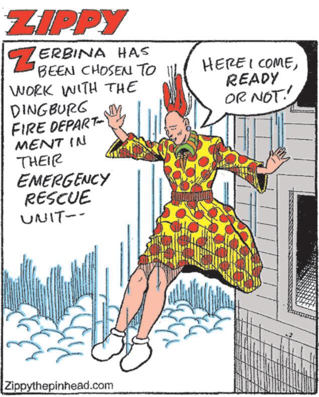 Art OCR: ZIPPY ZERBINA HAS BEEN CHOSEN TO WORK WITH THE DINGBURG FIRE DEPART MENT IN THEIR EMERGENCY RESCUE UNIT-- HERE I COMEREADY OR NOT! Zippythepinhead.com ZIPPY ZERBINA HAS BEEN CHOSEN TO WORK WITH THE DINGBURG FIRE DEPART MENT IN THEIR EMERGENCY RESCUE UNIT-- HERE I COMEREADY OR NOT ! Zippythepinhead.com