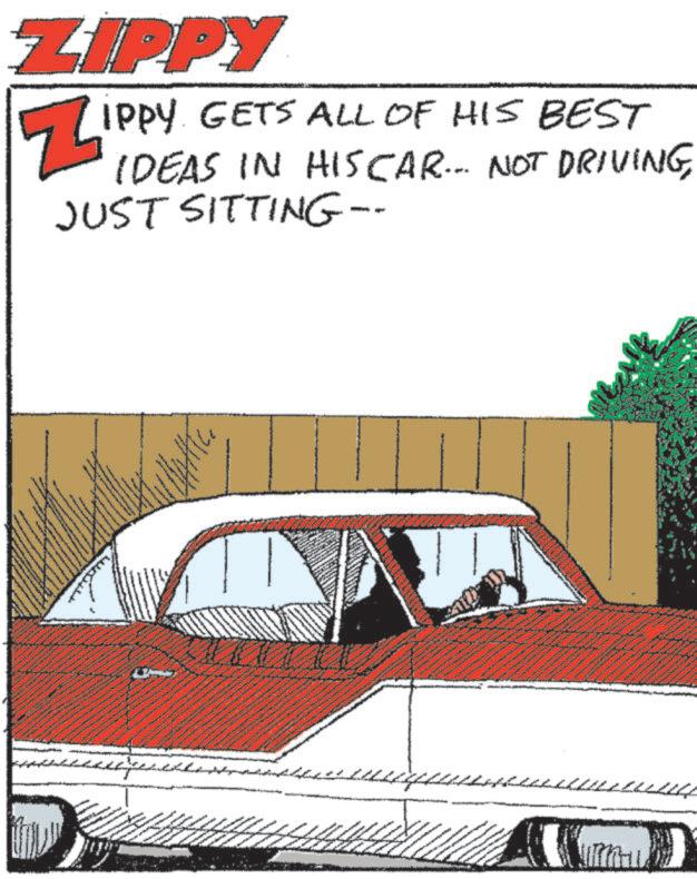 Poster OCR: ZIPPY Zip IPPY. GETS ALL OF HIS BEST IDEAS IN HIS CAR... NOT DRIVINGJUST SITTING-- ZIPPY Zip IPPY . GETS ALL OF HIS BEST IDEAS IN HIS CAR ... NOT DRIVINGJUST SITTING--