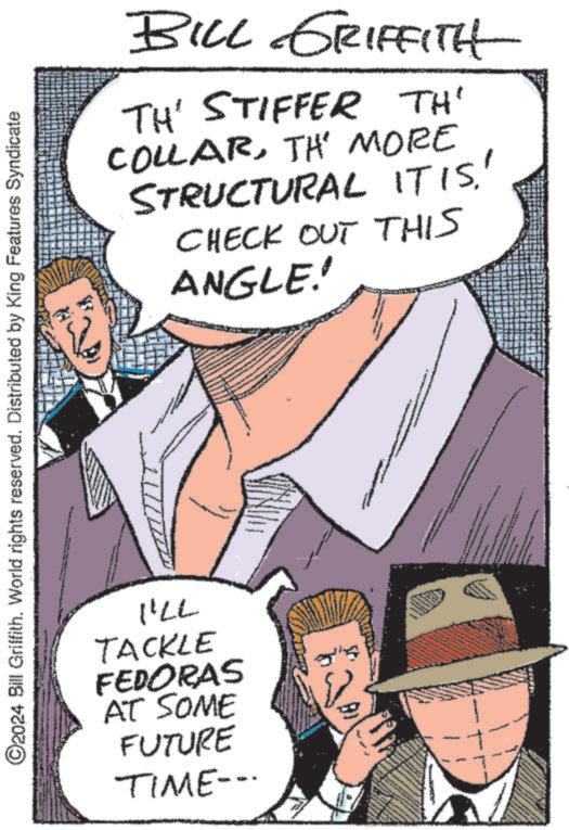 Gesture OCR: ©2024 Bill Griffith. World rights reserved. Distributed by King Features Syndicate BILL GRIFFITH TH' STIFFER TH' COLLARTH' MORE STRUCTURAL IT IS.' CHECK OUT THIS ANGLE!! I'LL TACKLE FEDORAS AT SOME FUTURE TIME--- www © 2024 Bill Griffith . World rights reserved . Distributed by King Features Syndicate BILL GRIFFITH TH ' STIFFER TH ' COLLARTH ' MORE STRUCTURAL IT IS . ' CHECK OUT THIS ANGLE !! I'LL TACKLE FEDORAS AT SOME FUTURE TIME --- www