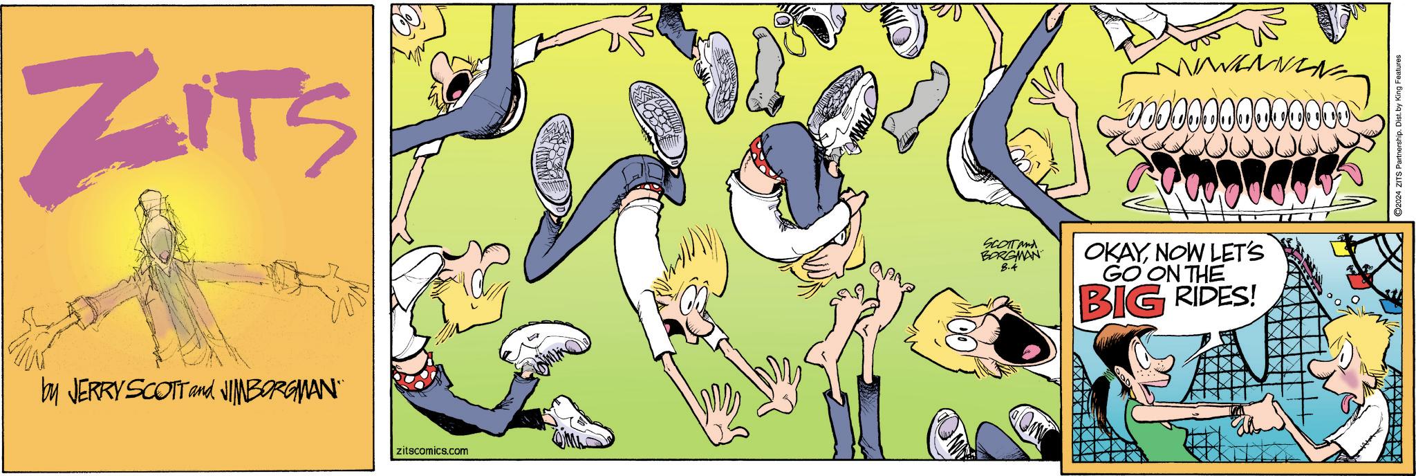 Happy OCR: ZITS by JERRY SCOTT and JIMBORGMAN" zitscomics.com SCOTT and BORGMAN 8.4 OKAYNOW LET'S GO ON THE BIG RIDES! O2024 ZITS Partnership. Dist. by King Features ZITS by JERRY SCOTT and JIMBORGMAN " zitscomics.com SCOTT and BORGMAN 8.4 OKAYNOW LET'S GO ON THE BIG RIDES ! O2024 ZITS Partnership . Dist . by King Features