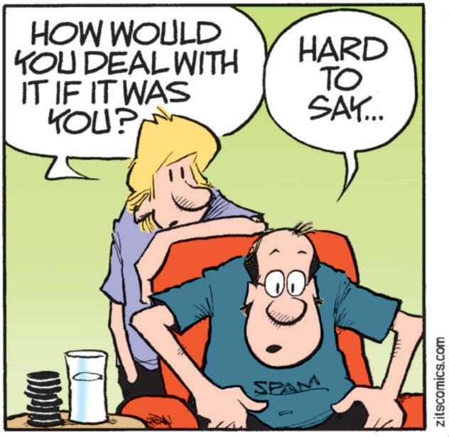 Conversation OCR: HOW WOULD YOU DEAL WITH IT IF IT WAS YOU? HARD TO SAY... 25 SPAM zitscomics.com HOW WOULD YOU DEAL WITH IT IF IT WAS YOU ? HARD TO SAY ... 25 SPAM zitscomics.com