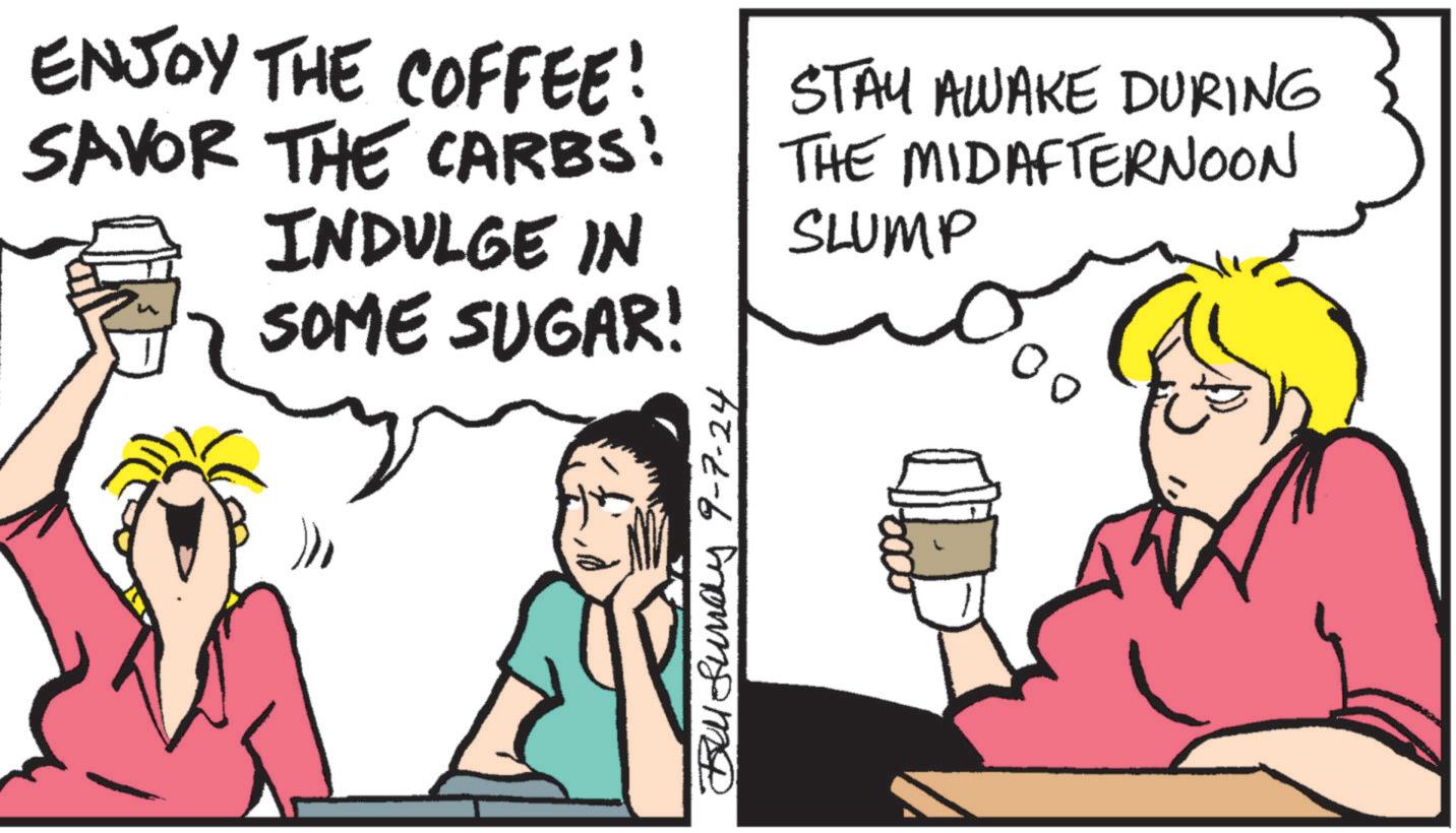 Fictional character OCR: ENJOY THE COFFEE! SAVOR THE CARBS! INDULGE IN SOME SUGAR! STAY AWAKE DURING THE MID AFTERNOON SLUMP Bundy 9-7-24 ENJOY THE COFFEE ! SAVOR THE CARBS ! INDULGE IN SOME SUGAR ! STAY AWAKE DURING THE MID AFTERNOON SLUMP Bundy 9-7-24