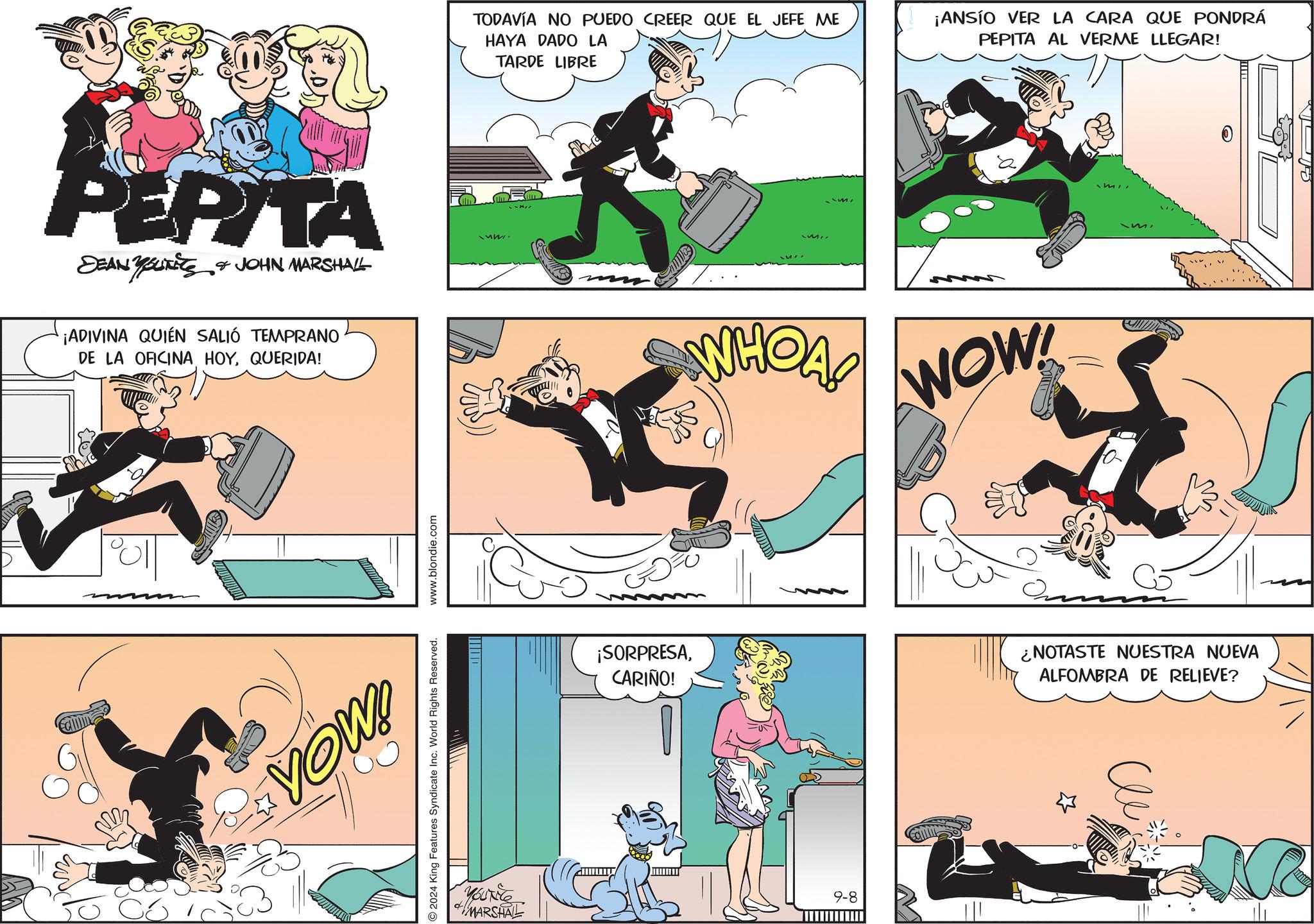 Line OCR: TARDE LIBRE TODAVÍA NO PUEDO CREER QUE EL JEFE ME HAYA DADO LA ¡ANSÍO VER LA CARA QUE PONDRÁ PEPITA AL VERME LLEGAR! PEPITA DEAN YOUKITS & JOHN MARSHALL ¡ADIVINA QUIÉN SALIÓ TEMPRANO DE LA OFICINA HOYQUERIDA! m 2024 King Features Syndicate Inc. World Rights Reserved. www.blondie.com VOW! Yourite MARSHAL WHOA! WOW! ¡SORPRESACARIÑO! ¿NOTASTE NUESTRA NUEVA ALFOMBRA DE RELIEVE? 9-8 O- No TARDE LIBRE TODAVÍA NO PUEDO CREER QUE EL JEFE ME HAYA DADO LA ¡ ANSÍO VER LA CARA QUE PONDRÁ PEPITA AL VERME LLEGAR ! PEPITA DEAN YOUKITS & JOHN MARSHALL ¡ ADIVINA QUIÉN SALIÓ TEMPRANO DE LA OFICINA HOYQUERIDA ! m 2024 King Features Syndicate Inc. World Rights Reserved . www.blondie.com VOW ! Yourite MARSHAL WHOA ! WOW ! ¡ SORPRESACARIÑO ! ¿ NOTASTE NUESTRA NUEVA ALFOMBRA DE RELIEVE ? 9-8 O- No
