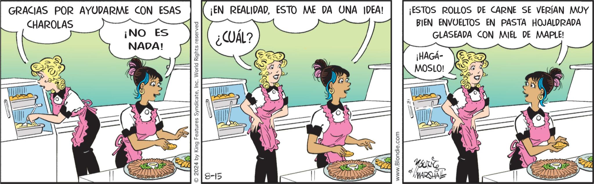 Line OCR: GRACIAS POR AYUDARME CON ESAS CHAROLAS ¡NO ES NADA! © 2024 by King Features SyndicateInc. World Rights reserved 8-15 ¡EN REALIDADESTO ME DA UNA IDEA! ¿CUÁL? www.Blondie.com ¡ESTOS ROLLOS DE CARNE SE VERÍAN MUY BIEN ENVUELTOS EN PASTA HOJALDRADA GLASEADA CON MIEL DE MAPLE! ¡HAGÁ- MOSLO! youite 4MARSHAL 09366 GRACIAS POR AYUDARME CON ESAS CHAROLAS ¡ NO ES NADA ! © 2024 by King Features SyndicateInc. World Rights reserved 8-15 ¡ EN REALIDADESTO ME DA UNA IDEA ! ¿ CUÁL ? www.Blondie.com ¡ ESTOS ROLLOS DE CARNE SE VERÍAN MUY BIEN ENVUELTOS EN PASTA HOJALDRADA GLASEADA CON MIEL DE MAPLE ! ¡ HAGÁ- MOSLO ! youite 4MARSHAL 09366