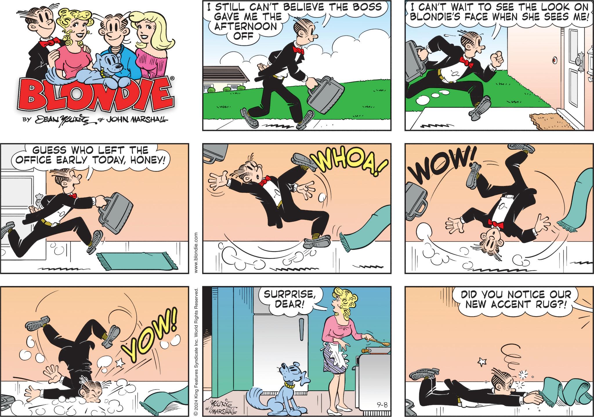 Art OCR: I STILL CAN'T BELIEVE THE BOSS GAVE ME THE AFTERNOON OFF I CAN'T WAIT TO SEE THE LOOK ON BLONDIE'S FACE WHEN SHE SEES ME! BLONDIE BY DEAN YOUTits JOHN MARSHALL GUESS WHO LEFT THE OFFICE EARLY TODAYHONEY! WHOA! WOW! VOW! 2024 King Features Syndicate Inc. World Rights Reserved. www.blondie.com SURPRISEDEAR! DID YOU NOTICE OUR NEW ACCENT RUG?! Yourite 9-8 MARSHAL O- Cle No I STILL CAN'T BELIEVE THE BOSS GAVE ME THE AFTERNOON OFF I CAN'T WAIT TO SEE THE LOOK ON BLONDIE'S FACE WHEN SHE SEES ME ! BLONDIE BY DEAN YOUTits JOHN MARSHALL GUESS WHO LEFT THE OFFICE EARLY TODAYHONEY ! WHOA ! WOW ! VOW ! 2024 King Features Syndicate Inc. World Rights Reserved . www.blondie.com SURPRISEDEAR ! DID YOU NOTICE OUR NEW ACCENT RUG ?! Yourite 9-8 MARSHAL O- Cle No