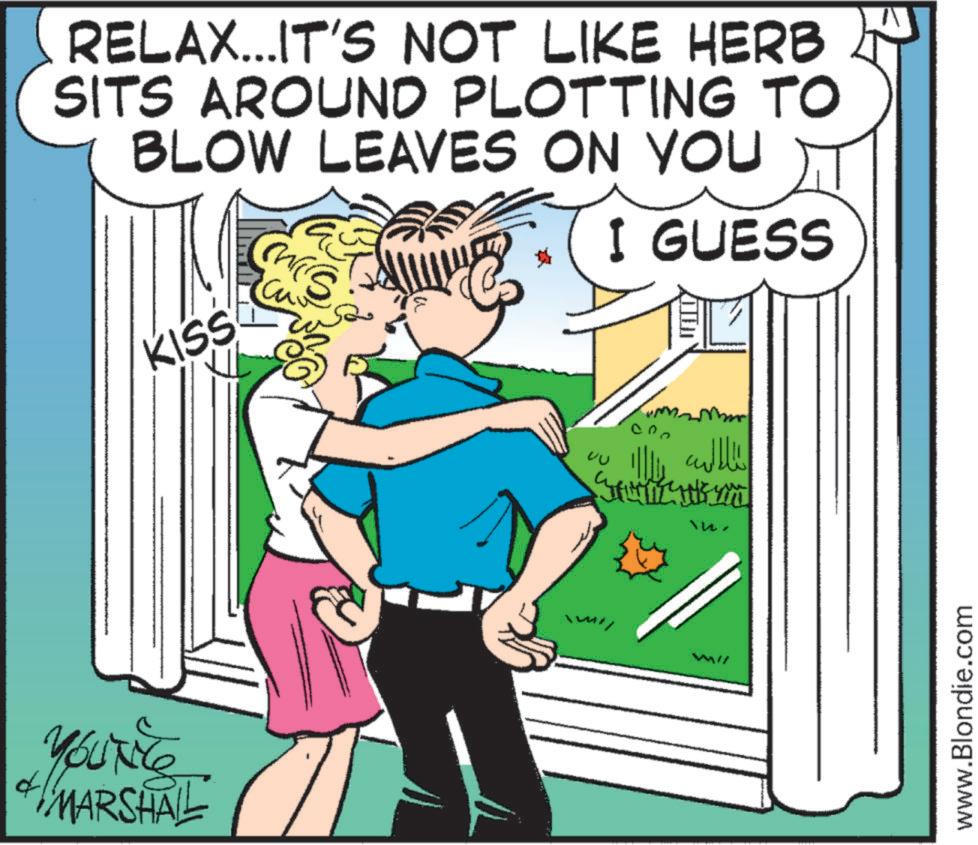 Thumb OCR: RELAX...IT'S NOT LIKE HERB SITS AROUND PLOTTING TO BLOW LEAVES ON YOU KISS S I GUESS YOUTHCE MARSHALL ?? ?????? ???! Sky in. www.Blondie.com RELAX ... IT'S NOT LIKE HERB SITS AROUND PLOTTING TO BLOW LEAVES ON YOU KISS S I GUESS YOUTHCE MARSHALL ?? ?????? ??? ! Sky in . www.Blondie.com