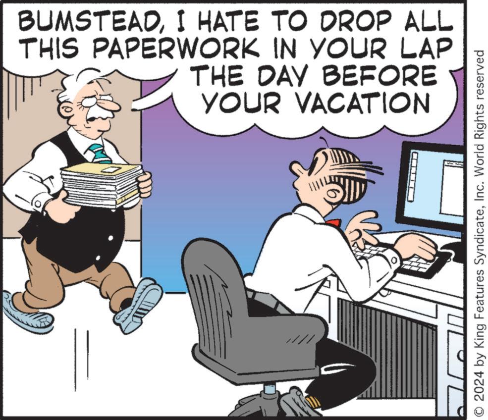Sitting OCR: BUMSTEADI HATE TO DROP ALL THIS PAPERWORK IN YOUR LAP THE DAY BEFORE YOUR VACATION O2024 by King Features SyndicateInc. World Rights reserved BUMSTEADI HATE TO DROP ALL THIS PAPERWORK IN YOUR LAP THE DAY BEFORE YOUR VACATION O2024 by King Features SyndicateInc. World Rights reserved