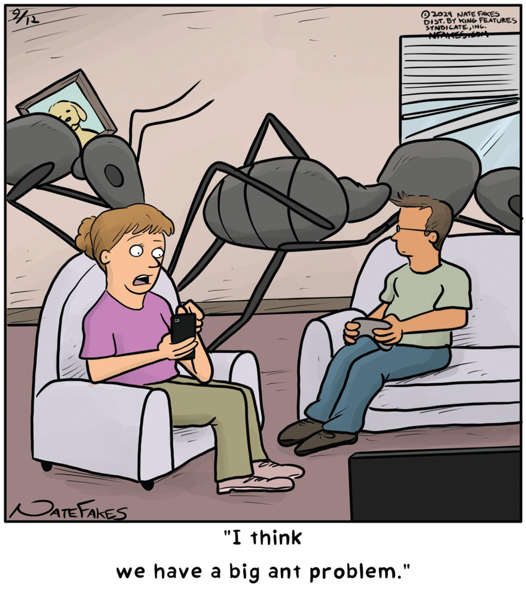 Illustration OCR: 2/12 2024 NATE FAKES DIST. BY KING FEATURES SYNDICATEINC. NFA DATE FAKES "I think we have a big ant problem." 2/12 2024 NATE FAKES DIST . BY KING FEATURES SYNDICATEINC . NFA DATE FAKES " I think we have a big ant problem . "