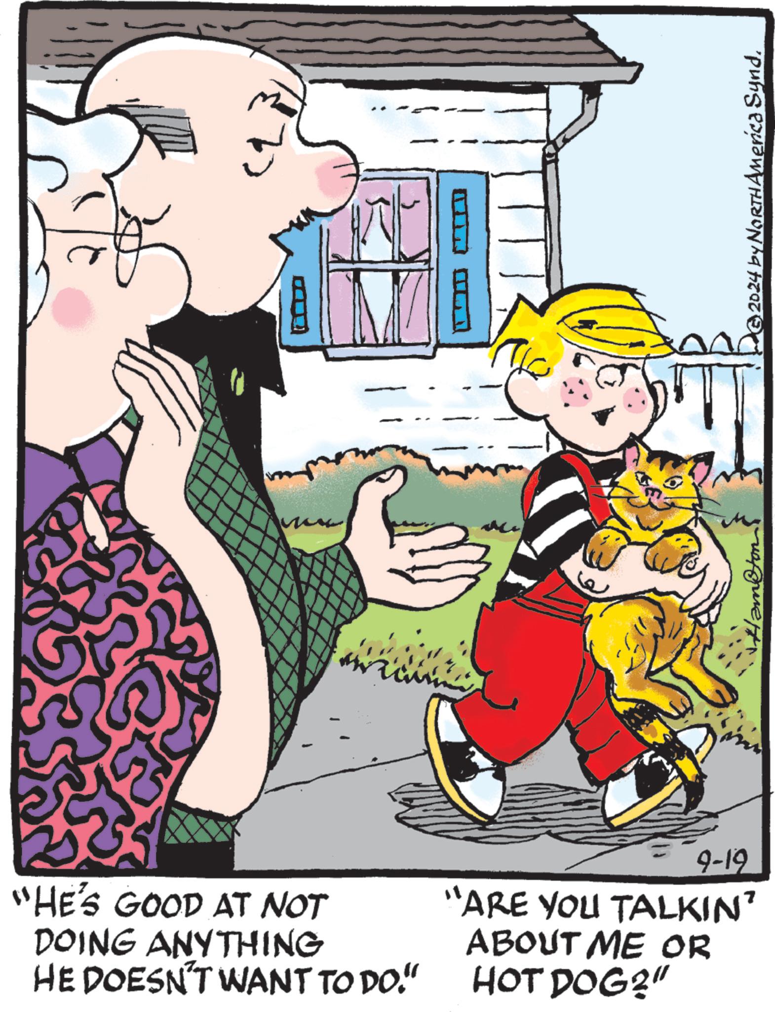 Rectangle OCR: S 9-19 "HE'S GOOD AT NOT DOING ANYTHING HE DOESN'T WANT TO DO." "ARE YOU TALKIN' ABOUT ME OR HOT DOG?" 2024 by NORTH America Synd. S 9-19 " HE'S GOOD AT NOT DOING ANYTHING HE DOESN'T WANT TO DO . " " ARE YOU TALKIN ' ABOUT ME OR HOT DOG ? " 2024 by NORTH America Synd .