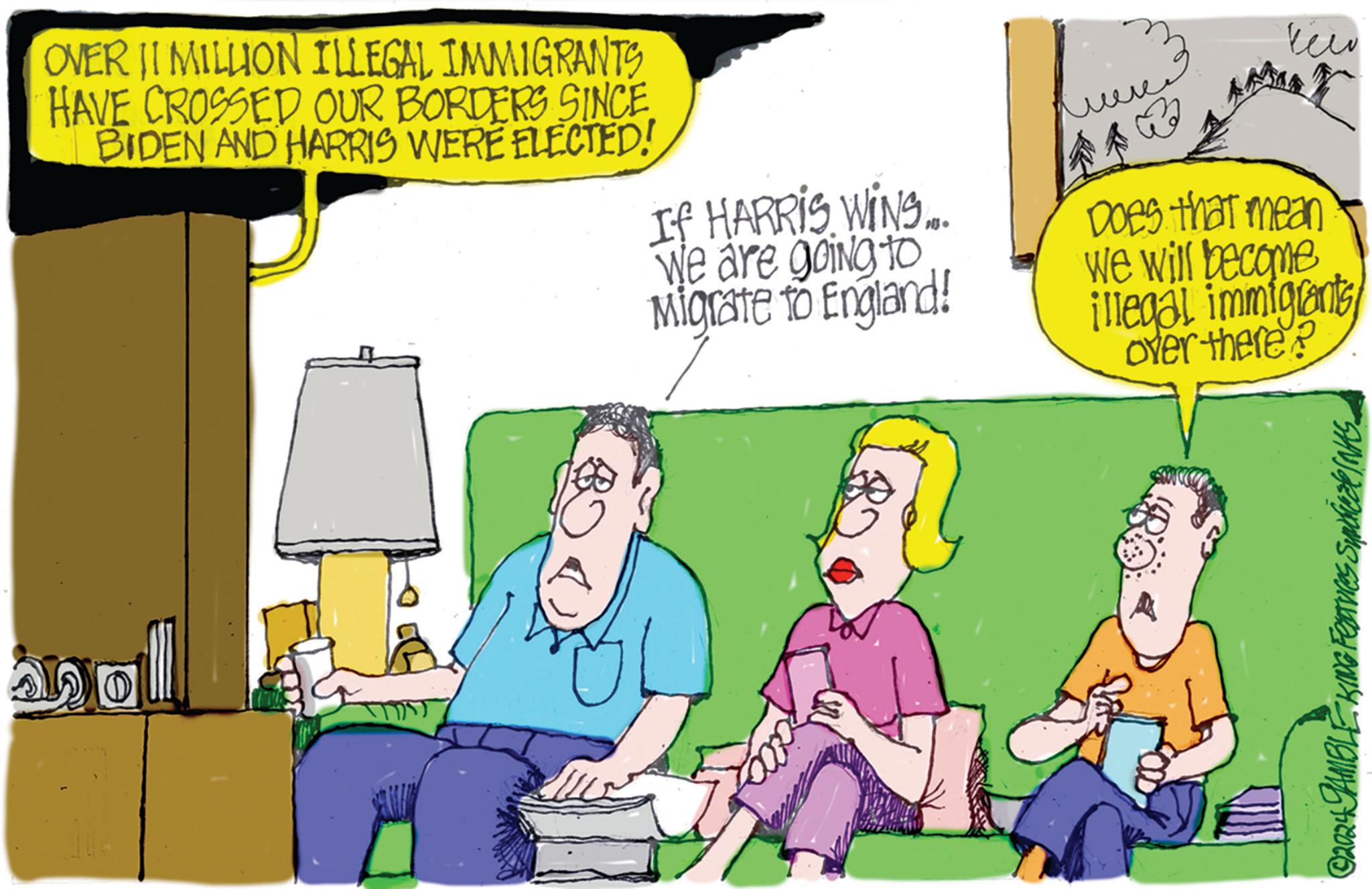 Art OCR: OVER JI MILLION ILLEGAL IMMIGRANTS HAVE CROSSED OUR BORDERS SINCE BIDEN AND HARRIS WERE ELECTED! If HARRIS WINS. We are going to Migrate to England! were ??? Does that mean We will become illegal immigrants over there? ©2024 GAMBLE KING Fextures Syndicate (NAS OVER JI MILLION ILLEGAL IMMIGRANTS HAVE CROSSED OUR BORDERS SINCE BIDEN AND HARRIS WERE ELECTED ! If HARRIS WINS . We are going to Migrate to England ! were ??? Does that mean We will become illegal immigrants over there ? © 2024 GAMBLE KING Fextures Syndicate ( NAS