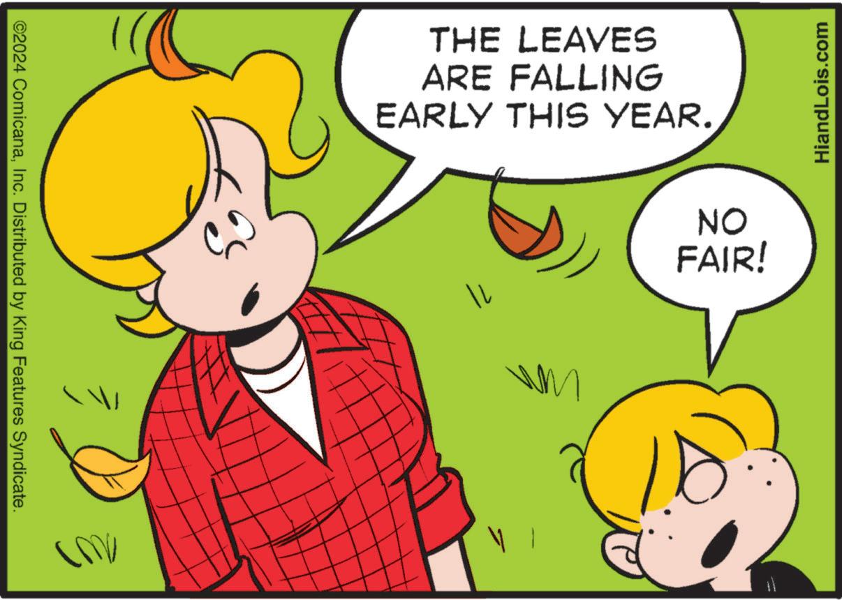 Art OCR: ©2024 ComicanaInc. Distributed by King Features Syndicate. [MV THE LEAVES ARE FALLING EARLY THIS YEAR. 11 M ON HiandLois.com FAIR! © 2024 ComicanaInc. Distributed by King Features Syndicate . [ MV THE LEAVES ARE FALLING EARLY THIS YEAR . 11 M ON HiandLois.com FAIR !