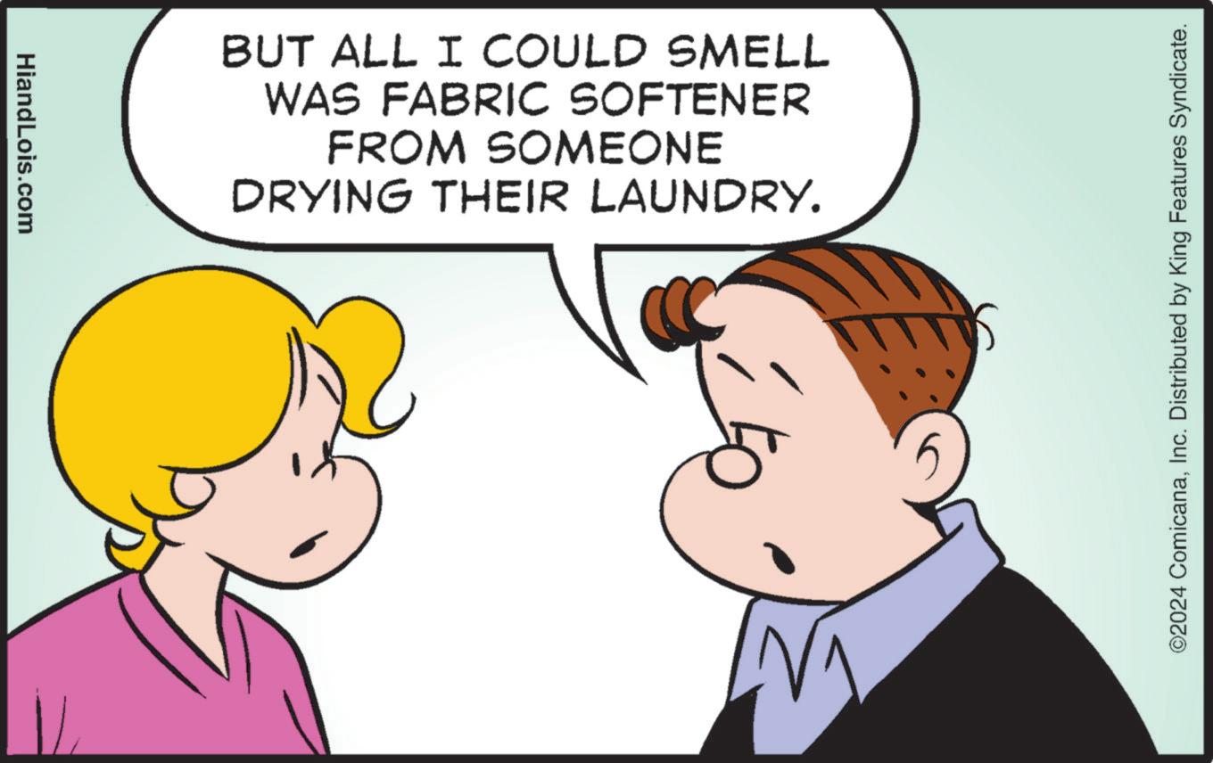 Gesture OCR: HiandLois.com BUT ALL I COULD SMELL WAS FABRIC SOFTENER FROM SOMEONE DRYING THEIR LAUNDRY. ©2024 ComicanaInc. Distributed by King Features Syndicate. HiandLois.com BUT ALL I COULD SMELL WAS FABRIC SOFTENER FROM SOMEONE DRYING THEIR LAUNDRY . © 2024 ComicanaInc. Distributed by King Features Syndicate .