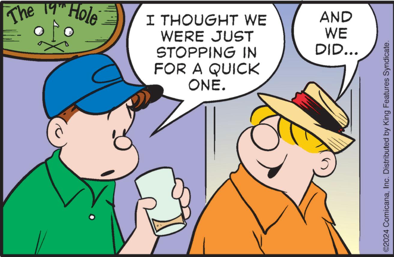Happy OCR: The 19 Hole I THOUGHT WE WERE JUST STOPPING IN FOR A QUICK ONE. AND WE DID... ©2024 ComicanaInc. Distributed by King Features Syndicate. The 19 Hole I THOUGHT WE WERE JUST STOPPING IN FOR A QUICK ONE . AND WE DID ... © 2024 ComicanaInc. Distributed by King Features Syndicate .
