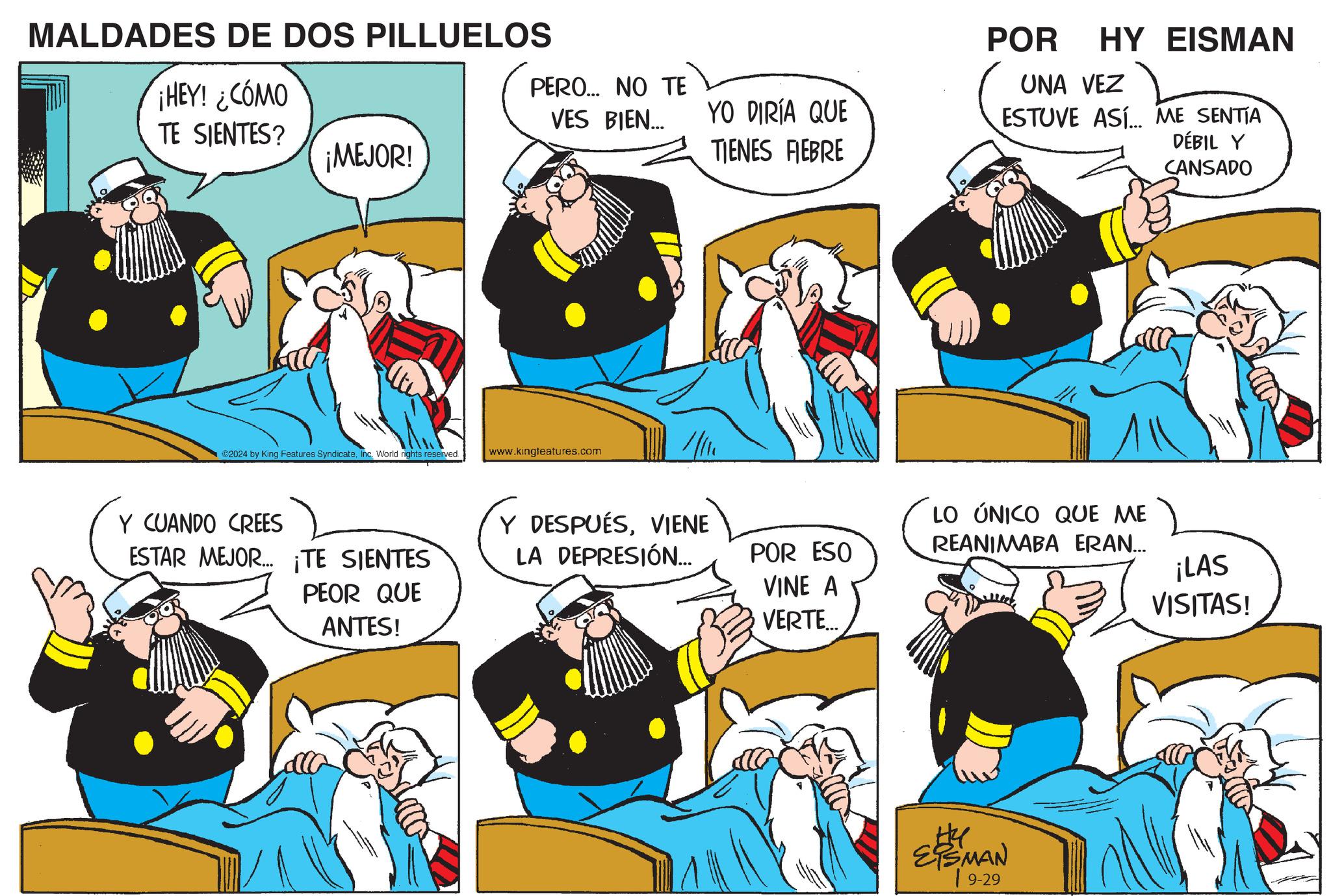 Social group OCR: MALDADES DE DOS PILLUELOS ¡HEY! ¿CÓMO POR HY EISMAN PERO... NO TE VES BIEN... UNA VEZ TE SIENTES? ¡MEJOR! YO DIRÍA QUE TIENES FEBRE ESTUVE ASÍ... ME SENTIA DÉBIL Y CANSADO ©2024 by King Features SyndicateInc. World rights reserved. www.kingfeatures.com Y CUANDO CREES ESTAR MEJOR... ¡TE SIENTES Y DESPUÉSVIENE LA DEPRESIÓN... PEOR QUE ANTES! POR ESO VINE A VERTE... LO ÚNICO QUE ME REANIMABA ERAN... ¡LAS VISITAS! Hy EISMAN 19-29 MALDADES DE DOS PILLUELOS ¡ HEY ! ¿ CÓMO POR HY EISMAN PERO ... NO TE VES BIEN ... UNA VEZ TE SIENTES ? ¡ MEJOR ! YO DIRÍA QUE TIENES FEBRE ESTUVE ASÍ ... ME SENTIA DÉBIL Y CANSADO © 2024 by King Features SyndicateInc. World rights reserved . www.kingfeatures.com Y CUANDO CREES ESTAR MEJOR ... ¡ TE SIENTES Y DESPUÉSVIENE LA DEPRESIÓN ... PEOR QUE ANTES ! POR ESO VINE A VERTE ... LO ÚNICO QUE ME REANIMABA ERAN ... ¡ LAS VISITAS ! Hy EISMAN 19-29