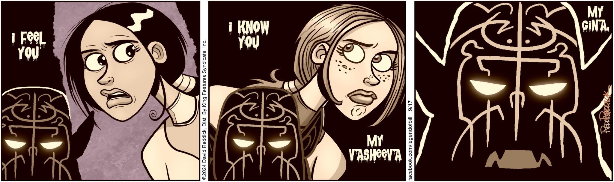 Fictional character OCR: ¡ Feel YOU ©2024 David ReddickInc. YOU I KNOW MY VASHCOVA facebook.com/legendofbill 9/17 REDRIK MY GINA. ¡ Feel YOU © 2024 David ReddickDist . By King Features SyndicateInc. YOU I KNOW MY VASHCOVA facebook.com/legendofbill 9/17 REDRIK MY GINA .