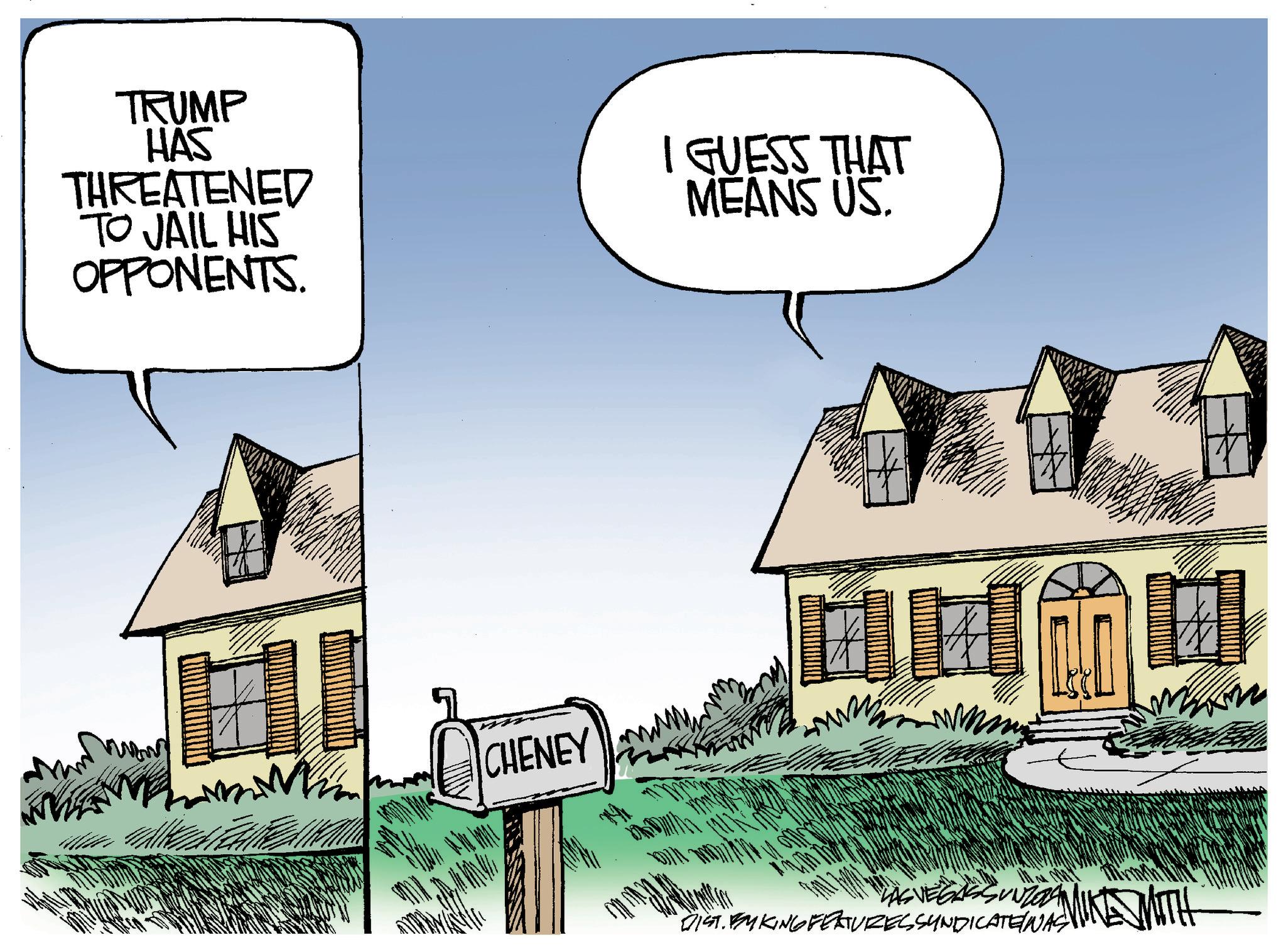 Illustration OCR: TRUMP HAS THREATENED TO JAIL HIS OPPONENTS. I GUESS THAT MEANS US. CHENEY WAS DIST.FMKING FEATURES SYNDICATE WAS WITH TRUMP HAS THREATENED TO JAIL HIS OPPONENTS . I GUESS THAT MEANS US . CHENEY WAS DIST.FMKING FEATURES SYNDICATE WAS WITH