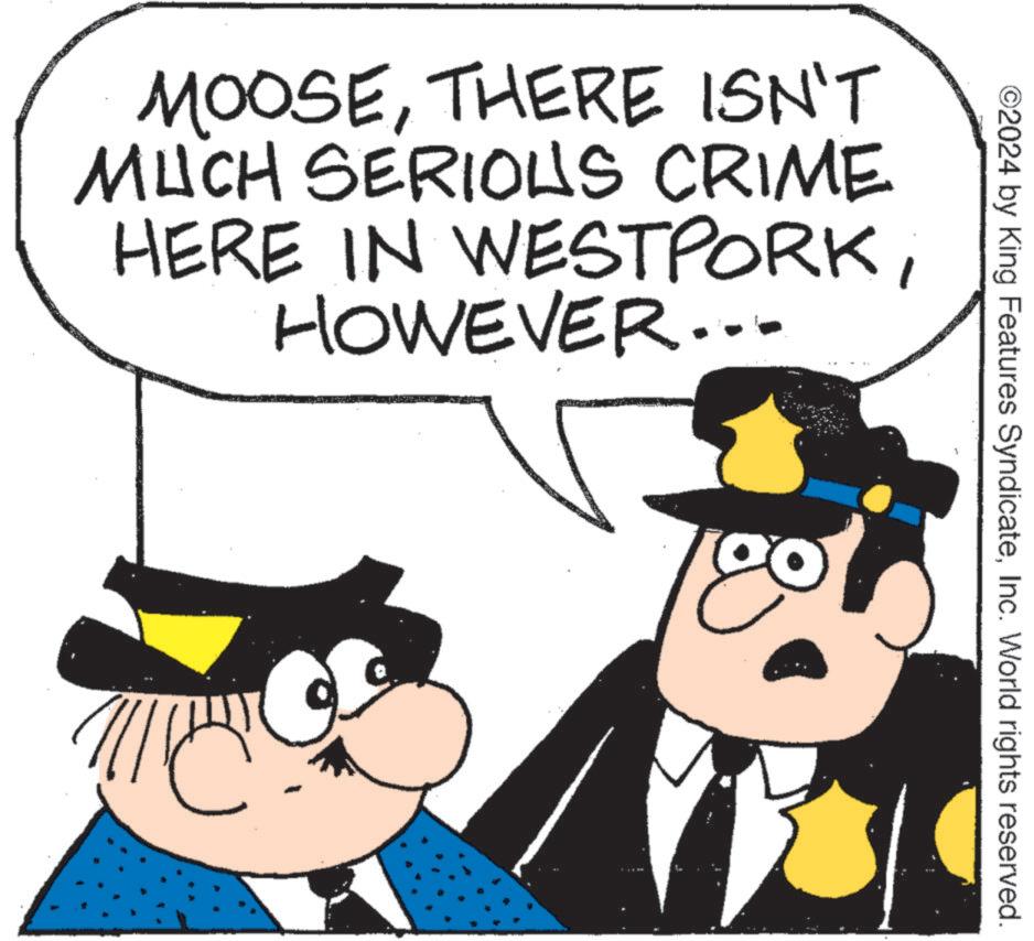 Gesture OCR: 2024 by King Features SyndicateInc. World rights reserved. MOOSETHERE ISN'T MUCH SERIOUS CRIME HERE IN WESTPORKHOWEVER... 2024 by King Features SyndicateInc. World rights reserved . MOOSETHERE ISN'T MUCH SERIOUS CRIME HERE IN WESTPORKHOWEVER ...