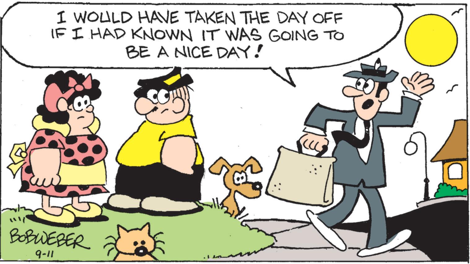 Happy OCR: I WOULD HAVE TAKEN THE DAY OFF IF I HAD KNOWN IT WAS GOING TO BE A NICE DAY! BOBWEBER 9-11 I WOULD HAVE TAKEN THE DAY OFF IF I HAD KNOWN IT WAS GOING TO BE A NICE DAY ! BOBWEBER 9-11