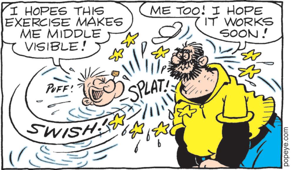 Happy OCR: I HOPES THIS EXERCISE MAKES ME MIDDLE VISIBLE! ME TOO! I HOPE IT WORKS SOON! PUFF! SWISH SPLAT popeye.com I HOPES THIS EXERCISE MAKES ME MIDDLE VISIBLE ! ME TOO ! I HOPE IT WORKS SOON ! PUFF ! SWISH SPLAT popeye.com
