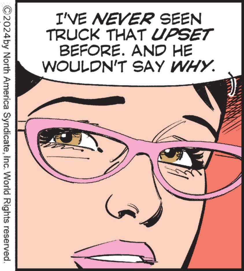 Eye OCR: I'VE NEVER SEEN TRUCK THAT UPSET BEFORE. AND HE WOULDN'T SAY WHY. 2024 by North America SyndicateInc. World Rights reserved. I'VE NEVER SEEN TRUCK THAT UPSET BEFORE . AND HE WOULDN'T SAY WHY . 2024 by North America SyndicateInc. World Rights reserved .