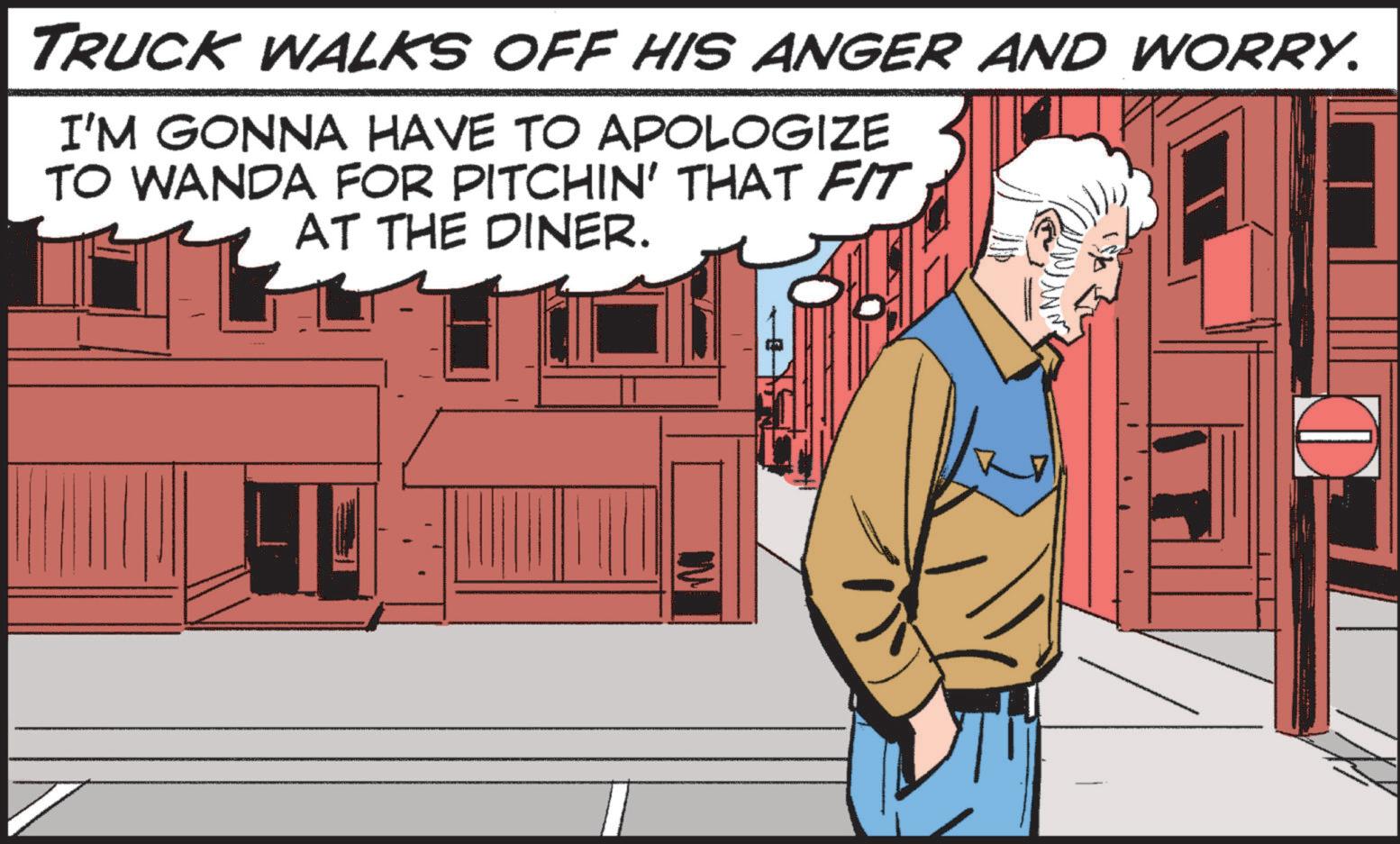 Design OCR: TRUCK WALKS OFF HIS ANGER AND WORRY. I'M GONNA HAVE TO APOLOGIZE TO WANDA FOR PITCHIN' THAT FIT AT THE DINER. TRUCK WALKS OFF HIS ANGER AND WORRY . I'M GONNA HAVE TO APOLOGIZE TO WANDA FOR PITCHIN ' THAT FIT AT THE DINER .