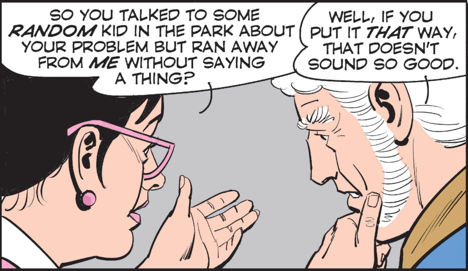 Human OCR: SO YOU TALKED TO SOME RANDOM KID IN THE PARK ABOUT YOUR PROBLEM BUT RAN AWAY FROM ME WITHOUT SAYING A THING? WELLIF YOU PUT IT THAT WAYTHAT DOESN'T SOUND SO GOOD. SO YOU TALKED TO SOME RANDOM KID IN THE PARK ABOUT YOUR PROBLEM BUT RAN AWAY FROM ME WITHOUT SAYING A THING ? WELLIF YOU PUT IT THAT WAYTHAT DOESN'T SOUND SO GOOD .