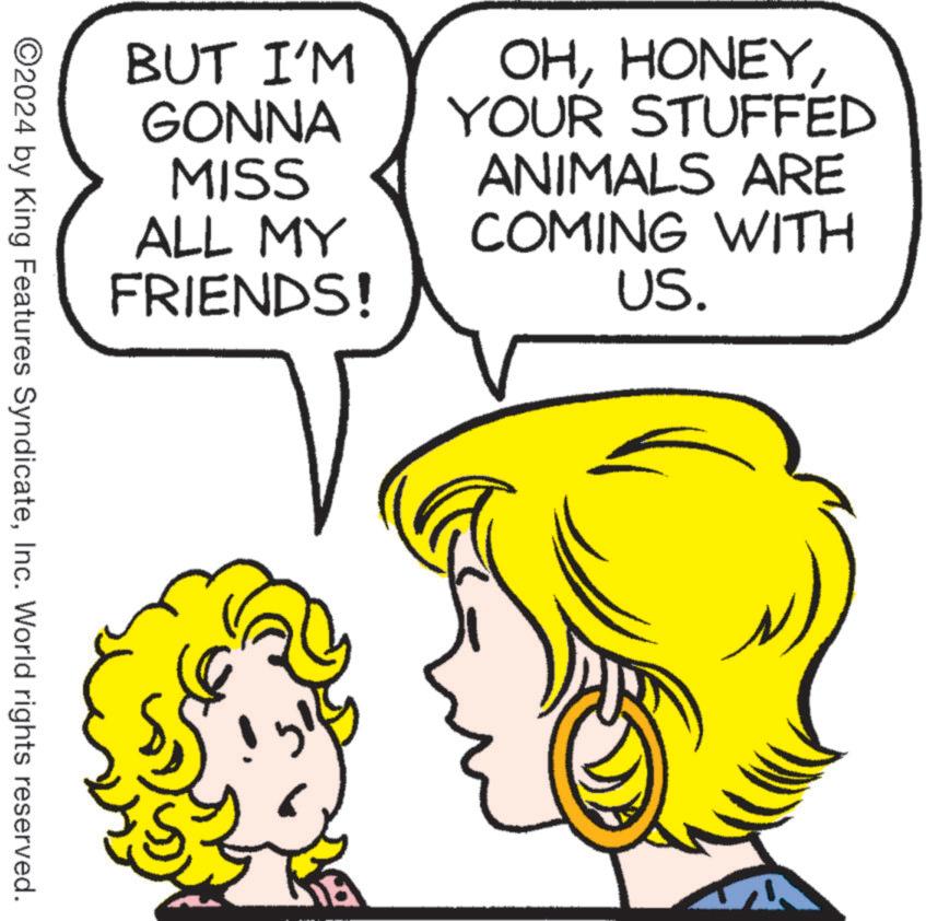 Human OCR: BUT I'M GONNA MISS OHYOUR STUFFED ANIMALS ARE ALL MY FRIENDS! COMING WITH US. ©2024 by King Features SyndicateInc. World rights reserved. BUT I'M GONNA MISS OHYOUR STUFFED ANIMALS ARE ALL MY FRIENDS ! COMING WITH US . © 2024 by King Features SyndicateInc. World rights reserved .