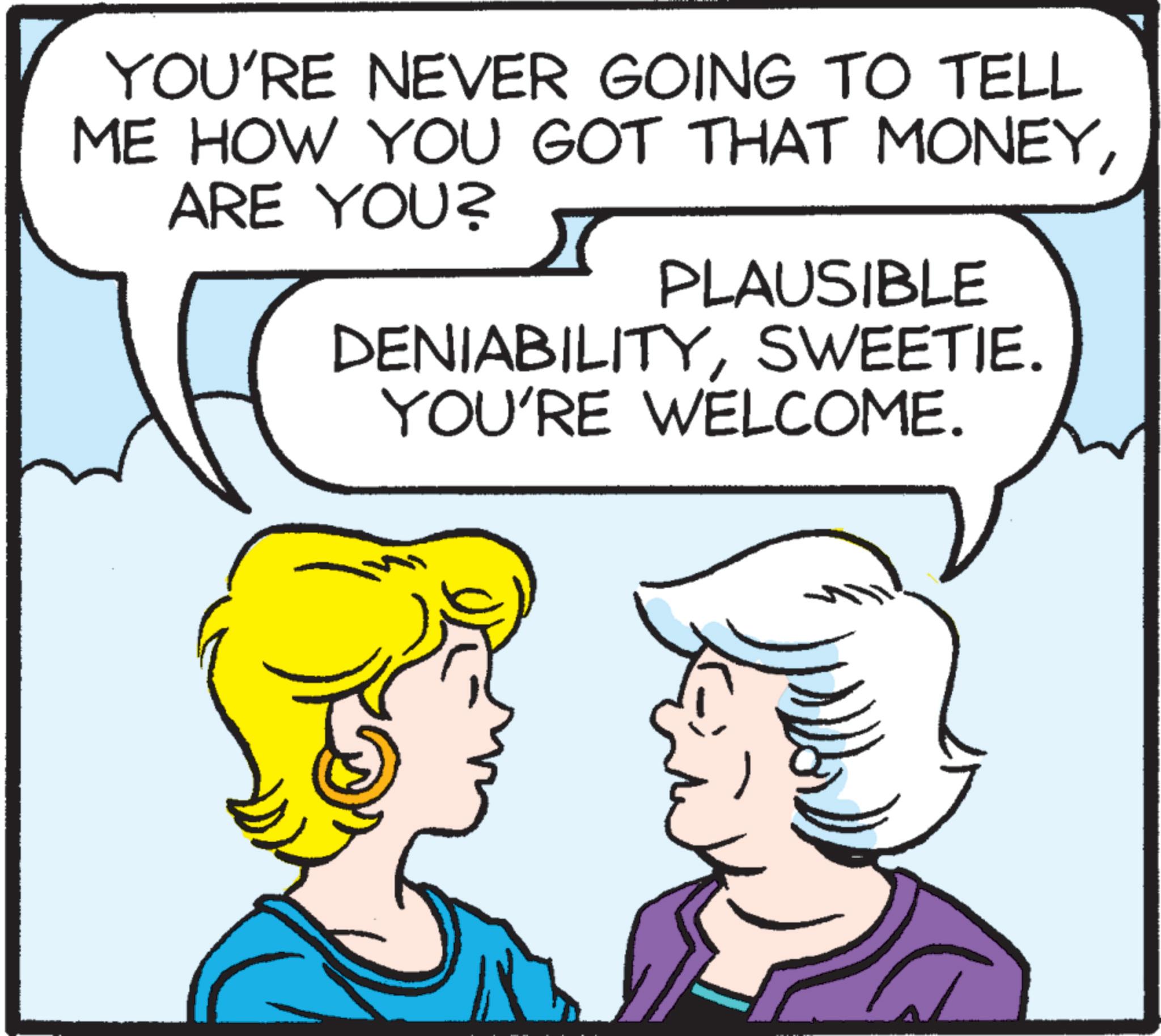 Jaw OCR: YOU'RE NEVER GOING TO TELL ME HOW YOU GOT THAT MONEYARE YOU? r PLAUSIBLE DENIABILITYSWEETIE. YOU'RE WELCOME. YOU'RE NEVER GOING TO TELL ME HOW YOU GOT THAT MONEYARE YOU ? r PLAUSIBLE DENIABILITYSWEETIE . YOU'RE WELCOME .
