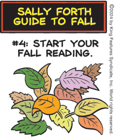 Perennial plant OCR: ©2024 by King Features SyndicateInc. World rights reserved. SALLY FORTH GUIDE TO FALL #4: START YOUR FALL READING. © 2024 by King Features SyndicateInc. World rights reserved . SALLY FORTH GUIDE TO FALL # 4 : START YOUR FALL READING .