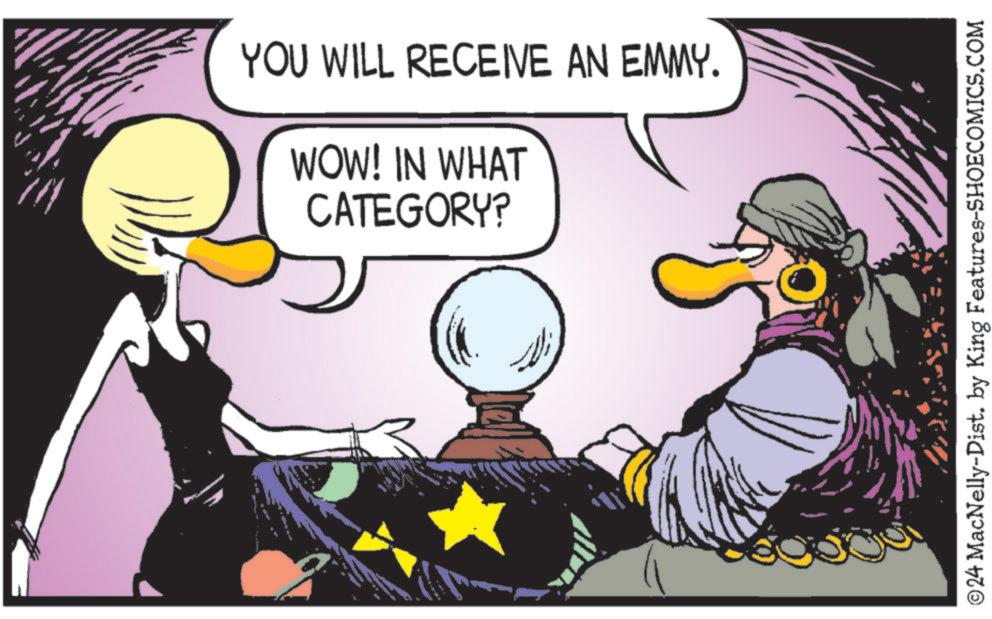 Font OCR: YOU WILL RECEIVE AN EMMY. WOW! IN WHAT CATEGORY? ©24 MacNelly-Dist. by King Features-SHOECOMICS.COM YOU WILL RECEIVE AN EMMY . WOW ! IN WHAT CATEGORY ? © 24 MacNelly - Dist . by King Features-SHOECOMICS.COM