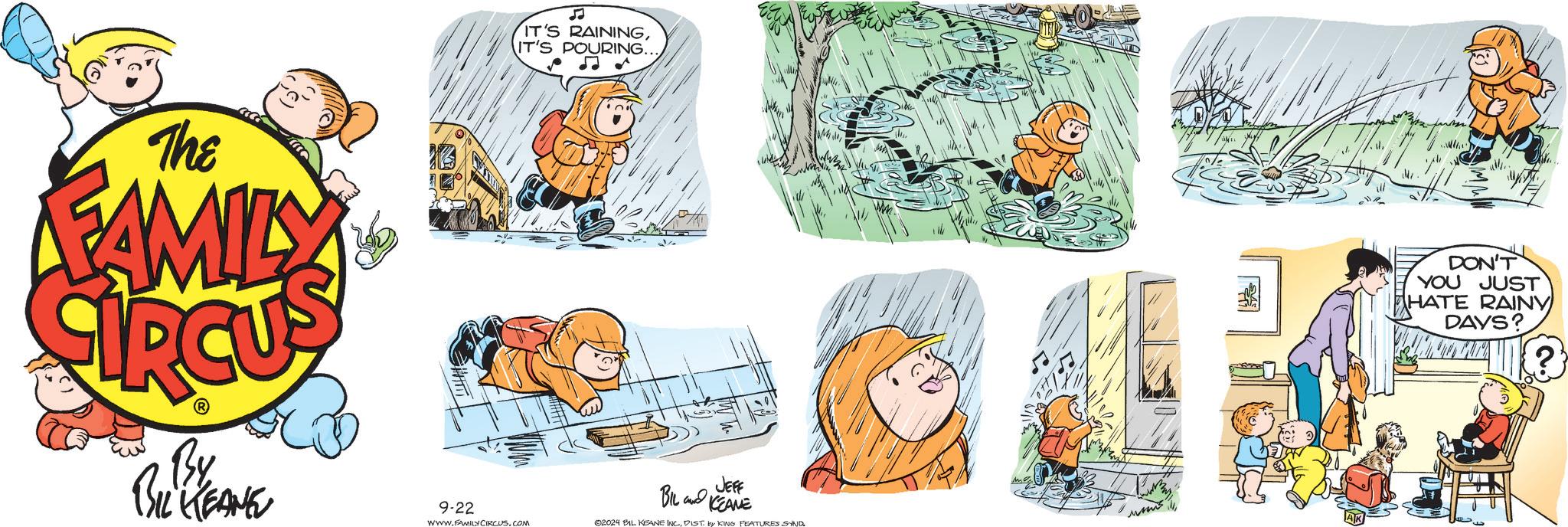 Parallel OCR: The FAMILY es IT'S RAININGIT'S POURING... By BIL KEANE 9-22 WWW.FAMILY CIRCUS.COM JEFF BIL and KCEANE 02024 BIL KEANE INC.DIST. by KING FEATURES SAND DON'T YOU JUST HATE RAINY DAYS? ? The FAMILY es IT'S RAININGIT'S POURING ... By BIL KEANE 9-22 WWW.FAMILY CIRCUS.COM JEFF BIL and KCEANE 02024 BIL KEANE INC .DIST . by KING FEATURES SAND DON'T YOU JUST HATE RAINY DAYS ? ?