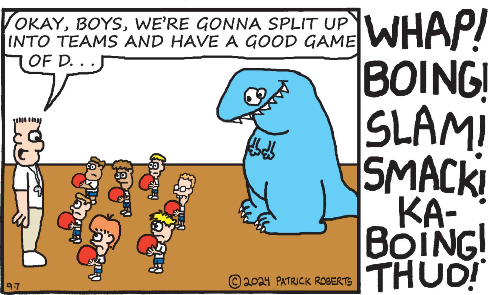 Water OCR: VOKAYWE'RE GONNA SPLIT UP INTO TEAMS AND HAVE A GOOD GAME OF D. . WHAP! BOING! bab 9.7 © 2024 PATRICK ROBERTS SLAM! SMACK KA- BOING! THUD! VOKAYWE'RE GONNA SPLIT UP INTO TEAMS AND HAVE A GOOD GAME OF D. . WHAP ! BOING ! bab 9.7 © 2024 PATRICK ROBERTS SLAM ! SMACK KA- BOING ! THUD !