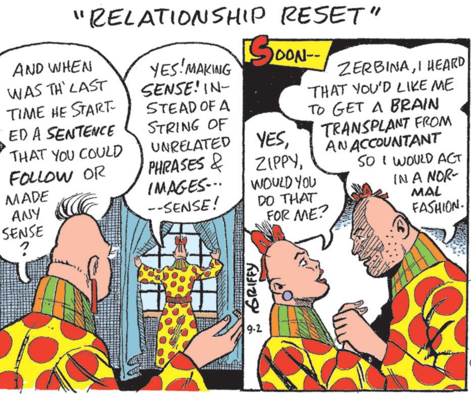 Line OCR: "RELATIONSHIP RESET" DOON-- AND WHEN WAS TH` LAST YES! MAKING SENSE! IN- TIME HE START STEAD OF A ED A SENTENCE STRING OF THAT YOU COULD UNRELATED YESFOLLOW OR PHRASES & ZIPPYMADE IMAGES... WOULD YOU ANY --SENSE! DO THAT SENSE ZERBINAI HEARD THAT YOU'D LIKE ME TO GET A BRAIN FOR ME? TRANSPLANT FROM AN ACCOUNTANT SO I WOULD ACT IN A NOR- MAL FASHION. ? * GRIFFY 9-2 " RELATIONSHIP RESET " DOON-- AND WHEN WAS TH` LAST YES ! MAKING SENSE ! IN- TIME HE START STEAD OF A ED A SENTENCE STRING OF THAT YOU COULD UNRELATED YESFOLLOW OR PHRASES & ZIPPYMADE IMAGES ... WOULD YOU ANY --SENSE ! DO THAT SENSE ZERBINAI HEARD THAT YOU'D LIKE ME TO GET A BRAIN FOR ME ? TRANSPLANT FROM AN ACCOUNTANT SO I WOULD ACT IN A NOR- MAL FASHION . ? * GRIFFY 9-2