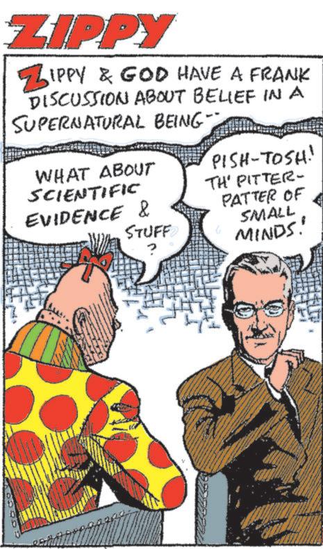 People OCR: ZIPPY ZIPPY & GOD HAVE A FRANK DISCUSSION ABOUT BELIEF IN A SUPERNATURAL BEING WHAT ABOUT SCIENTIFIC PISH-TOSH! TH' PITTER- EVIDENCE & STUFF PATTER OF SMALL MINDS! ZIPPY ZIPPY & GOD HAVE A FRANK DISCUSSION ABOUT BELIEF IN A SUPERNATURAL BEING WHAT ABOUT SCIENTIFIC PISH - TOSH ! TH ' PITTER- EVIDENCE & STUFF PATTER OF SMALL MINDS !