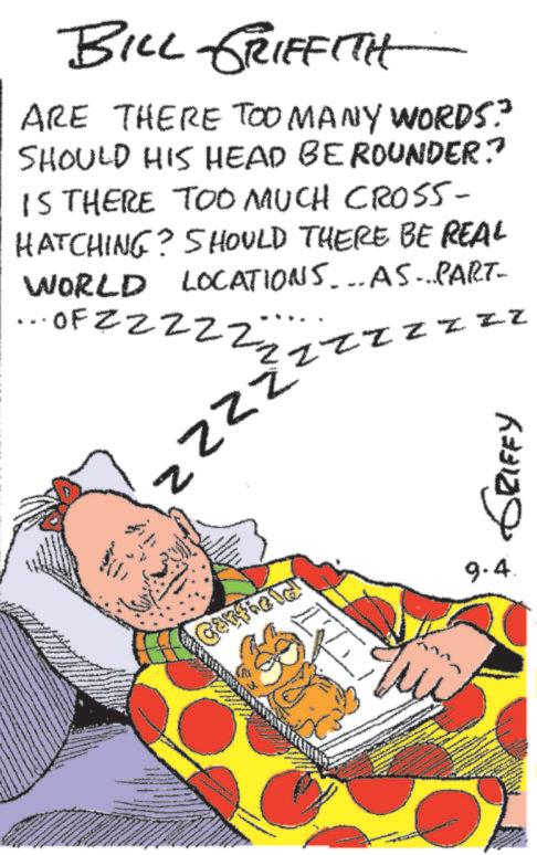 Pleased OCR: BILL GRIFFITH ARE THERE TOO MANY WORDS?" SHOULD HIS HEAD BE ROUNDER.? IS THERE TOO MUCH CROSS- HATCHING? SHOULD THERE BE REAL WORLD LOCATIONS...AS...PART- ...OF ZZZZ. -22222 z ZZZZZZ Z Garfield GRIFFY 9.4. BILL GRIFFITH ARE THERE TOO MANY WORDS ? " SHOULD HIS HEAD BE ROUNDER . ? IS THERE TOO MUCH CROSS- HATCHING ? SHOULD THERE BE REAL WORLD LOCATIONS ... AS ... PART- ... OF ZZZZ . -22222 z ZZZZZZ Z Garfield GRIFFY 9.4 .