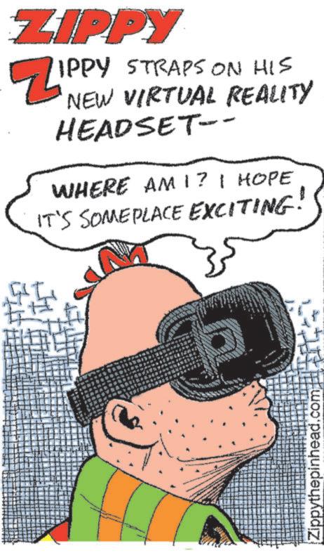 Publication OCR: ZIPPY N ZIPE IPPY STRAPS ON HIS NEW VIRTUAL REALITY HEADSET--- WHERE AM I? I HOPE IT'S SOMEPLACE EXCITING. www Zippythepinhead.com ZIPPY N ZIPE IPPY STRAPS ON HIS NEW VIRTUAL REALITY HEADSET --- WHERE AM I ? I HOPE IT'S SOMEPLACE EXCITING . www Zippythepinhead.com