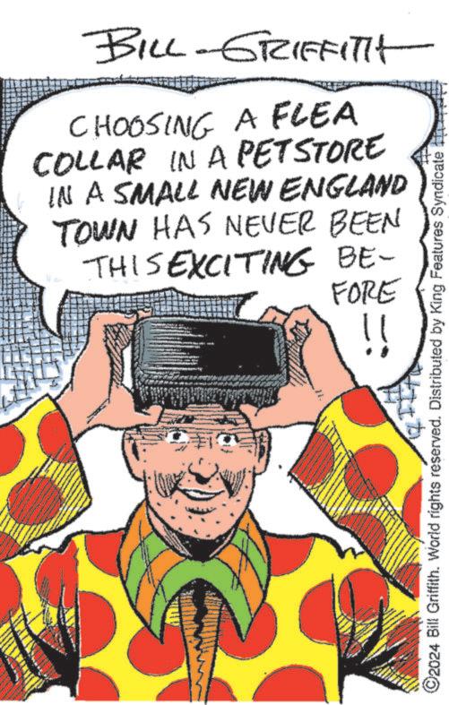 Art OCR: BILL-GRIFFITH CHOOSING A FLEA COLLAR IN A PETSTORE IN A SMALL NEW ENGLAND TOWN HAS NEVER BEEN THIS EXCITING BE- FORE ©2024 Bill Griffith. World rights reserved. Distributed by King Features Syndicate BILL - GRIFFITH CHOOSING A FLEA COLLAR IN A PETSTORE IN A SMALL NEW ENGLAND TOWN HAS NEVER BEEN THIS EXCITING BE- FORE © 2024 Bill Griffith . World rights reserved . Distributed by King Features Syndicate