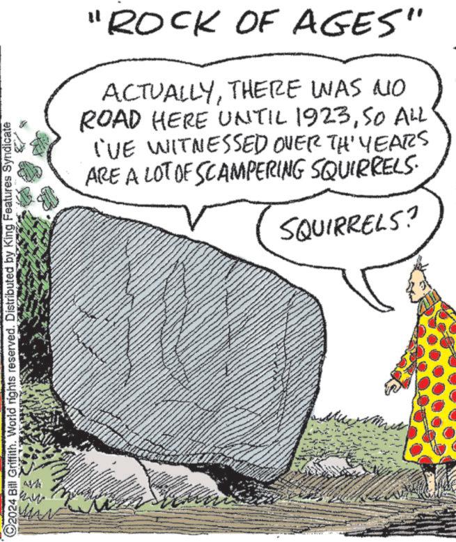 Slope OCR: 2024 Bill Griffith. World rights reserved. Distributed by King Features Syndicate "ROCK OF AGES" ACTUALLYTHERE WAS NO ROAD HERE UNTIL 1923SO ALL I'VE WITNESSED OVER THE YEARS ARE A LOT OF SCAMPERING SQUIRRELS. SQUIRRELS? 2024 Bill Griffith . World rights reserved . Distributed by King Features Syndicate " ROCK OF AGES " ACTUALLYTHERE WAS NO ROAD HERE UNTIL 1923SO ALL I'VE WITNESSED OVER THE YEARS ARE A LOT OF SCAMPERING SQUIRRELS . SQUIRRELS ?