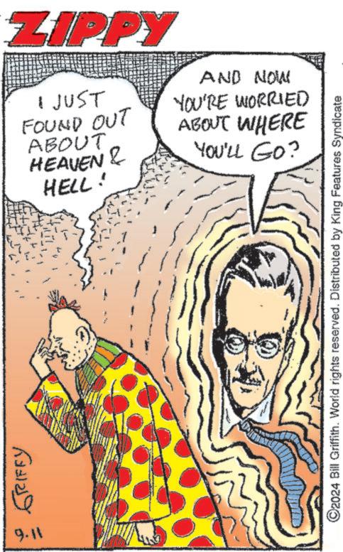 Line OCR: GRIFFY 9.11 ZIPPY I JUST FOUND OUT ABOUT HEAVEN & HELL! AND NOW YOU'RE WORRIED ABOUT WHERE YOU'LL GO? ©2024 Bill Griffith. World rights reserved. Distributed by King Features Syndicate GRIFFY 9.11 ZIPPY I JUST FOUND OUT ABOUT HEAVEN & HELL ! AND NOW YOU'RE WORRIED ABOUT WHERE YOU'LL GO ? © 2024 Bill Griffith . World rights reserved . Distributed by King Features Syndicate