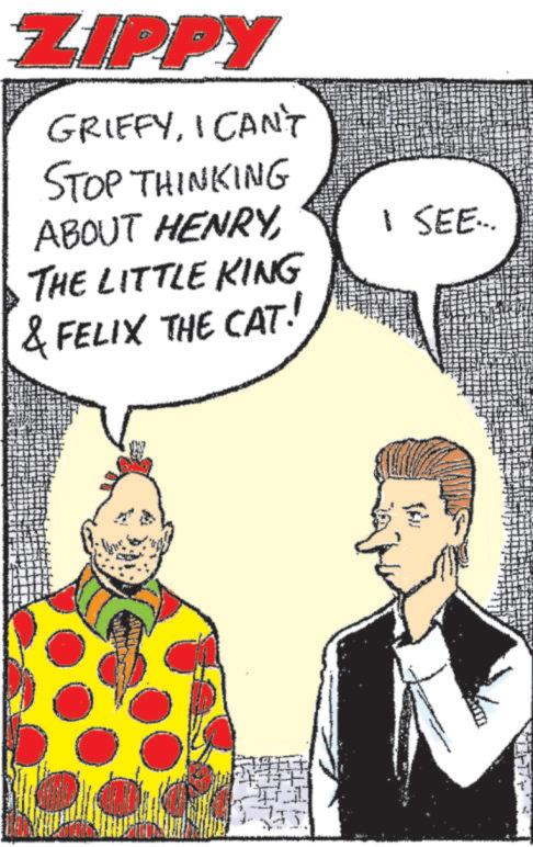 Font OCR: ZIPPY GRIFFYI CAN'T STOP THINKING ABOUT HENRYTHE LITTLE KING & FELIX THE CAT! I SEE... ZIPPY GRIFFYI CAN'T STOP THINKING ABOUT HENRYTHE LITTLE KING & FELIX THE CAT ! I SEE ...