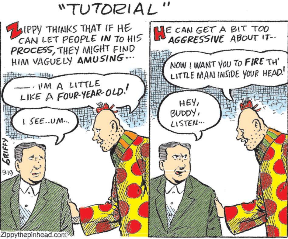 Suit OCR: GRIFFY 9.19 Z "TUTORIAL" IPPY THINKS THAT IF HE CAN LET PEOPLE IN TO HIS HE CAN GET A BIT TOO PROCESSTHEY MIGHT FIND HIM VAGUELY AMUSING... I'M A LITTLE LIKE A FOUR-YEAR-OLD! I SEE..UM... AGGRESSIVE ABOUT IT-- NOW I WANT YOU TO FIRE TH' LITTLE MAN INSIDE YOUR HEAD! HEYLISTEN... Zippythepinhead.com GRIFFY 9.19 Z " TUTORIAL " IPPY THINKS THAT IF HE CAN LET PEOPLE IN TO HIS HE CAN GET A BIT TOO PROCESSTHEY MIGHT FIND HIM VAGUELY AMUSING ... I'M A LITTLE LIKE A FOUR - YEAR - OLD ! I SEE..UM ... AGGRESSIVE ABOUT IT-- NOW I WANT YOU TO FIRE TH ' LITTLE MAN INSIDE YOUR HEAD ! HEYLISTEN ... Zippythepinhead.com