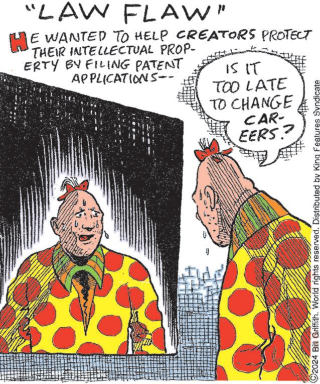 Pattern OCR: "LAW FLAW" HE WANTED TO HELP CREATORS PROTECT THEIR INTELLECTUAL PROP- ERTY BY FILING PATENT APPLICATIONS-- 15 IT TOO LATE TO CHANGE CAR- EERS? ? C2024 Bill Griffith. World rights reserved. Distributed by King Features Syndicate " LAW FLAW " HE WANTED TO HELP CREATORS PROTECT THEIR INTELLECTUAL PROP- ERTY BY FILING PATENT APPLICATIONS-- 15 IT TOO LATE TO CHANGE CAR- EERS ? ? C2024 Bill Griffith . World rights reserved . Distributed by King Features Syndicate