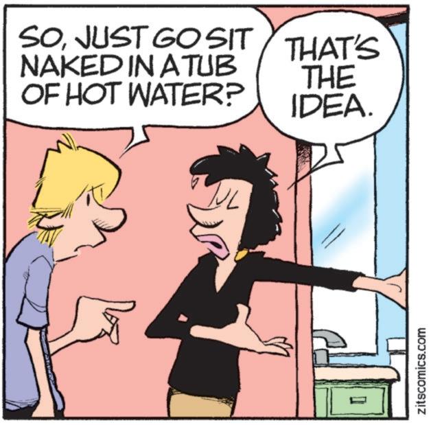 Illustration OCR: SOJUST GO SIT NAKED IN ATUB OF HOT WATER? THAT'S THE IDEA. zitscomics.com SOJUST GO SIT NAKED IN ATUB OF HOT WATER ? THAT'S THE IDEA . zitscomics.com