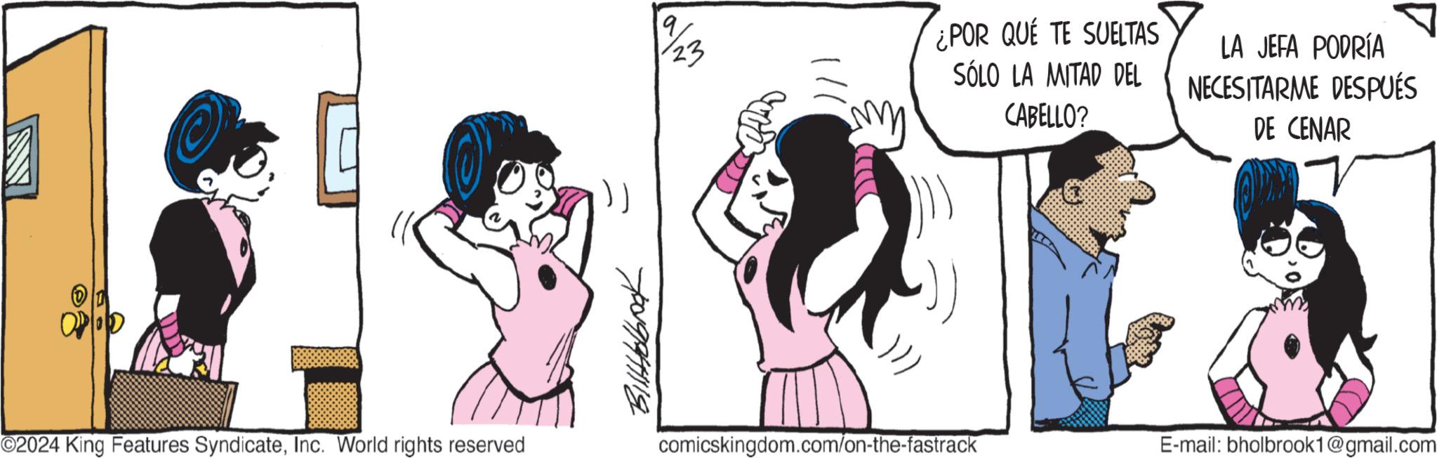Font OCR: ©2024 King Features SyndicateInc. World rights reserved 23 ??????? ¿POR QUE TE SUELTAS SÓLO LA MITAD DEL CABELLO? LA JEFA PODRÍA NECESITARME DESPUÉS DE CENAR comicskingdom.com/on-the-fastrack E-mail: bholbrook1@gmail.com © 2024 King Features SyndicateInc. World rights reserved 23 ??????? ¿ POR QUE TE SUELTAS SÓLO LA MITAD DEL CABELLO ? LA JEFA PODRÍA NECESITARME DESPUÉS DE CENAR comicskingdom.com/on-the-fastrack E - mail : bholbrook1@gmail.com