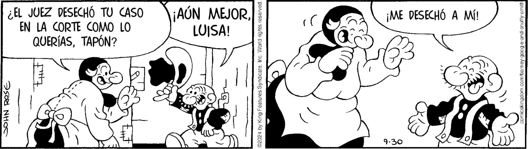 Art OCR: JOHN ROSE ¿EL JUEZ DESECHÓ TU CASO EN LA CORTE COMO LO QUERÍASTAPÓN? ¡AÚN MEJORLUISA! 2024 by King Features SyndicateInc. World rights reserved. 9-30 ?? ¡ME DESECHÓ A MÍ! comicskingdom.com/barney-goog e-and-snuffy-smith: JOHN ROSE ¿ EL JUEZ DESECHÓ TU CASO EN LA CORTE COMO LO QUERÍASTAPÓN ? ¡ AÚN MEJORLUISA ! 2024 by King Features SyndicateInc. World rights reserved . 9-30 ?? ¡ ME DESECHÓ A MÍ ! comicskingdom.com/barney-goog e - and - snuffy - smith :